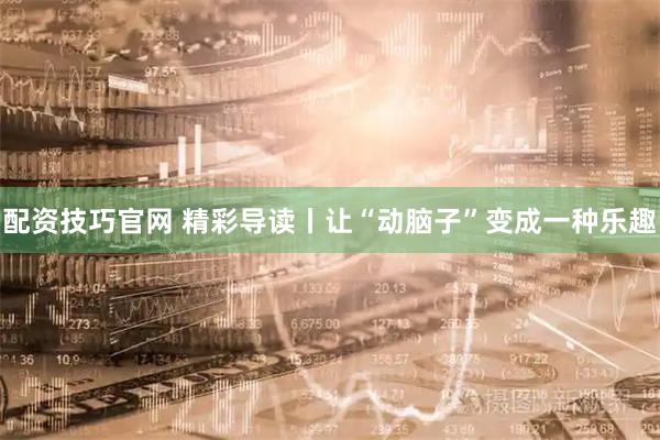 配资技巧官网 精彩导读丨让“动脑子”变成一种乐趣