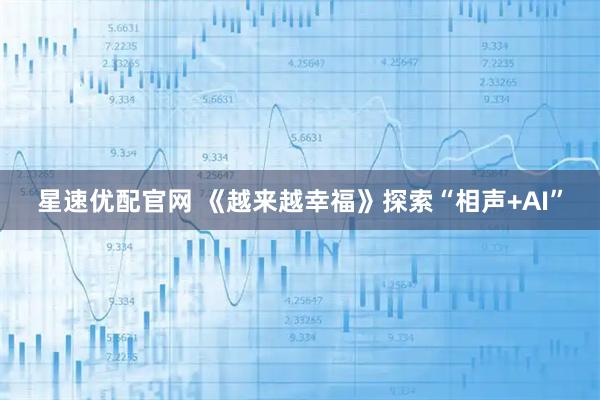 星速优配官网 《越来越幸福》探索“相声+AI”