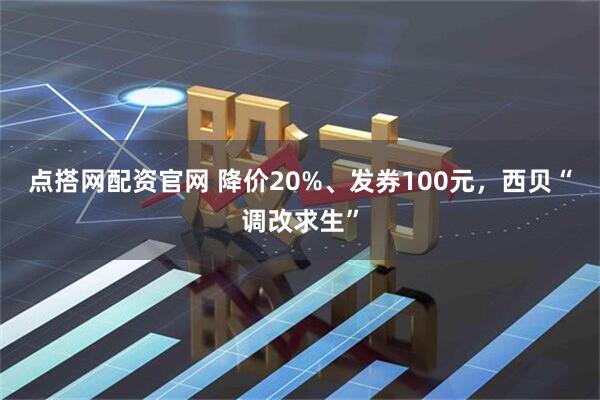 点搭网配资官网 降价20%、发券100元,西贝“调改求生”