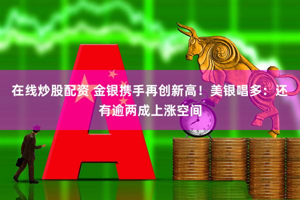 在线炒股配资 金银携手再创新高!美银唱多:还有逾两成上涨空间