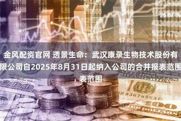 金风配资官网 透景生命：武汉康录生物技术股份有限公司自2025年8月31日起纳入公司的合并报表范围