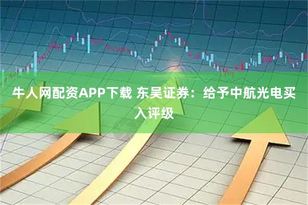 牛人网配资APP下载 东吴证券：给予中航光电买入评级