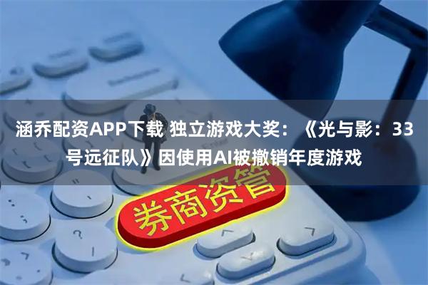 涵乔配资APP下载 独立游戏大奖：《光与影：33号远征队》因使用AI被撤销年度游戏