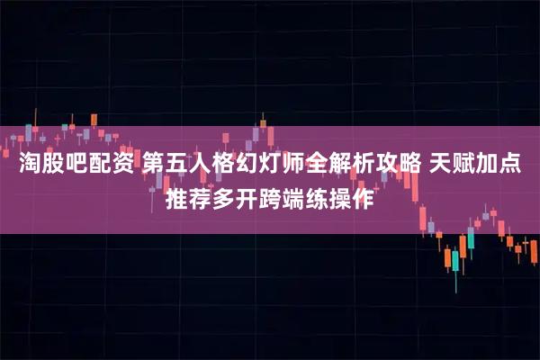 淘股吧配资 第五人格幻灯师全解析攻略 天赋加点推荐多开跨端练操作