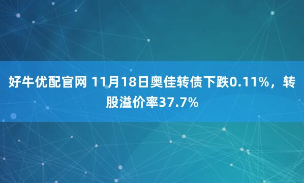 好牛优配官网 11月18日奥佳转债下跌0.11%，转股溢价率37.7%