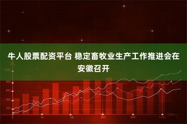 牛人股票配资平台 稳定畜牧业生产工作推进会在安徽召开