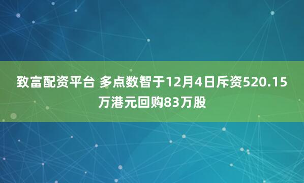 致富配资平台 多点数智于12月4日斥资520.15万港元回购83万股