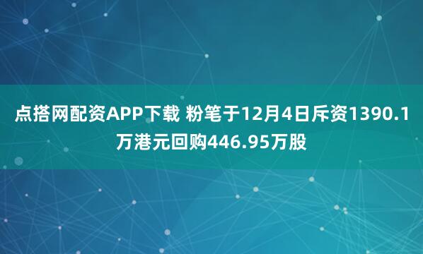 点搭网配资APP下载 粉笔于12月4日斥资1390.1万港元回购446.95万股