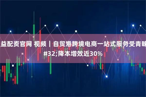 恒益配资官网 视频｜自贸港跨境电商一站式服务受青睐 降本增效近30%