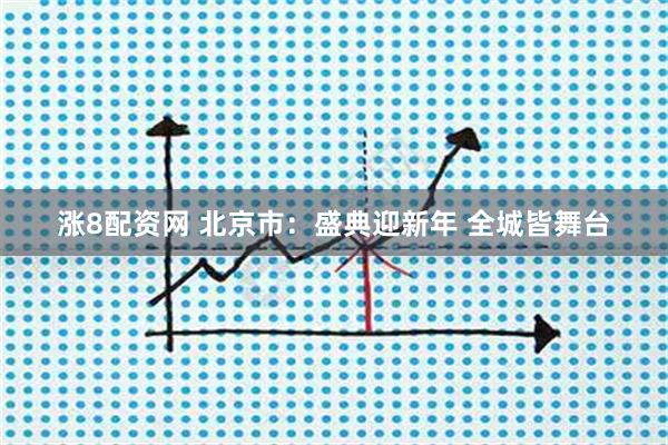 涨8配资网 北京市：盛典迎新年 全城皆舞台