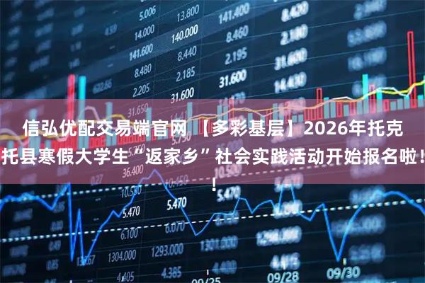 信弘优配交易端官网 【多彩基层】2026年托克托县寒假大学生“返家乡”社会实践活动开始报名啦！
