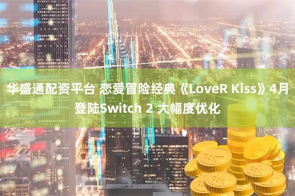华盛通配资平台 恋爱冒险经典《LoveR Kiss》4月登陆Switch 2 大幅度优化