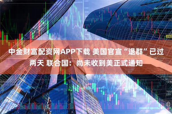 中金财富配资网APP下载 美国官宣“退群”已过两天 联合国：尚未收到美正式通知