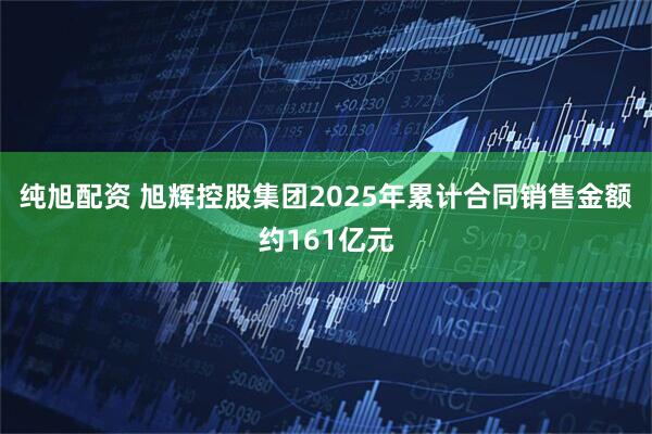 纯旭配资 旭辉控股集团2025年累计合同销售金额约161亿元
