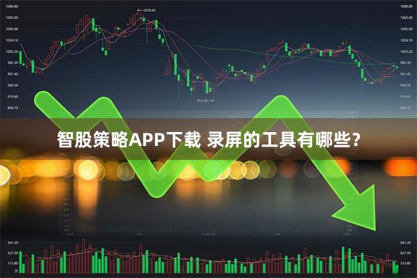 智股策略APP下载 录屏的工具有哪些？