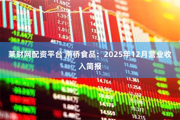 莱财网配资平台 南侨食品：2025年12月营业收入简报