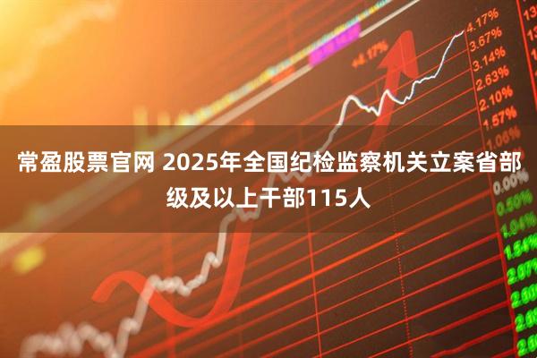 常盈股票官网 2025年全国纪检监察机关立案省部级及以上干部115人