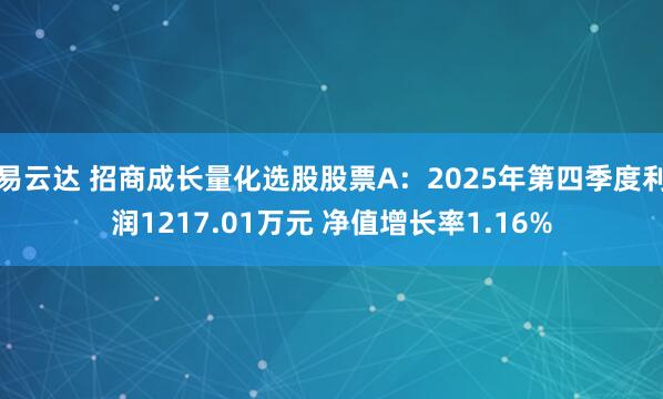 易云达 招商成长量化选股股票A：2025年第四季度利润1217.01万元 净值增长率1.16%