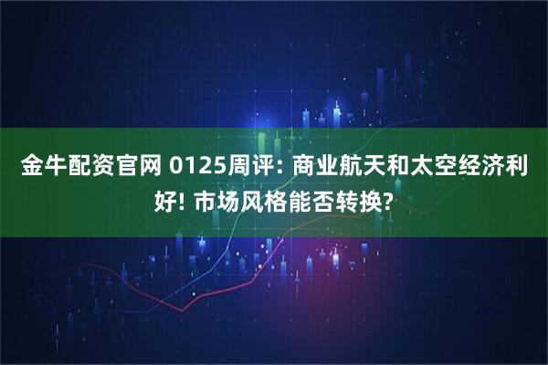 金牛配资官网 0125周评: 商业航天和太空经济利好! 市场风格能否转换?