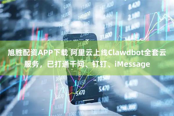 旭胜配资APP下载 阿里云上线Clawdbot全套云服务，已打通千问、钉钉、iMessage