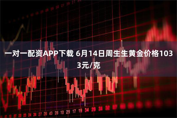 一对一配资APP下载 6月14日周生生黄金价格1033元/克