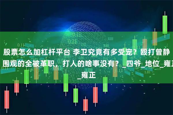 股票怎么加杠杆平台 李卫究竟有多受宠？殴打曾静，围观的全被革职，打人的啥事没有？_四爷_地位_雍正