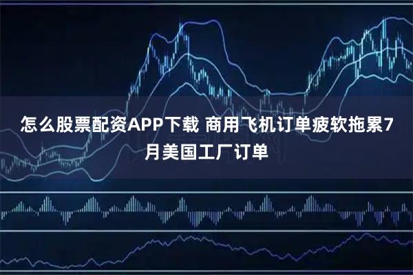 怎么股票配资APP下载 商用飞机订单疲软拖累7月美国工厂订单