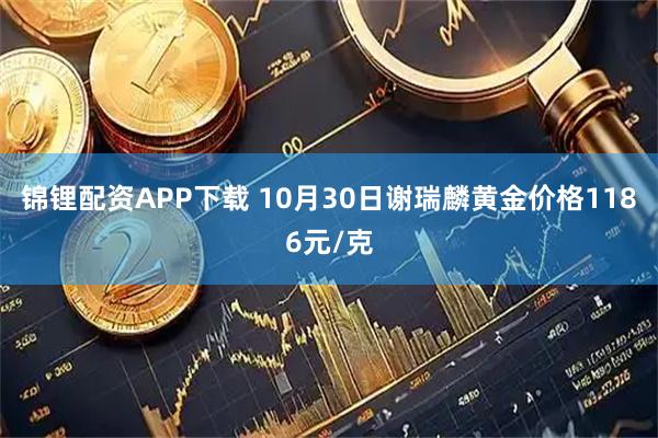 锦锂配资APP下载 10月30日谢瑞麟黄金价格1186元/克