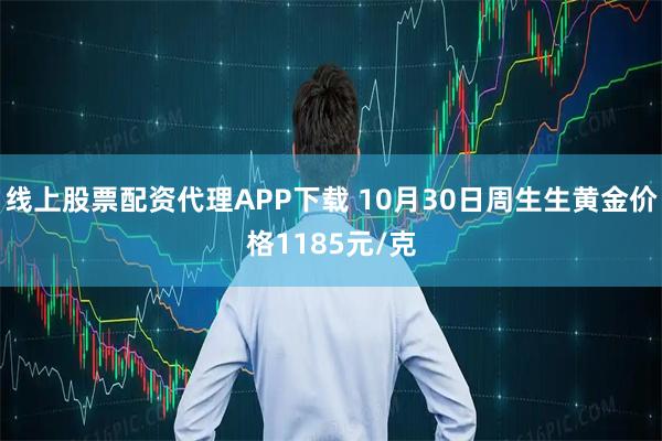 线上股票配资代理APP下载 10月30日周生生黄金价格1185元/克
