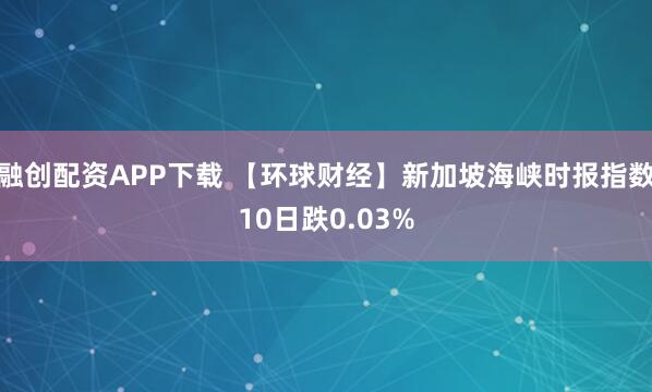 融创配资APP下载 【环球财经】新加坡海峡时报指数10日跌0.03%