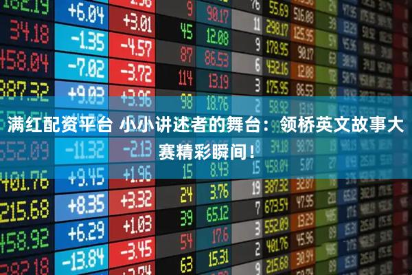 满红配资平台 小小讲述者的舞台：领桥英文故事大赛精彩瞬间！